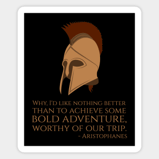 Why, I'd like nothing better than to achieve some bold adventure, worthy of our trip. - Aristophanes Magnet